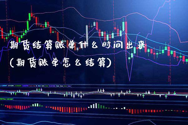 期货结算账单什么时间出来(期货账单怎么结算) (https://www.njaxzs.com/) 内盘期货 第1张