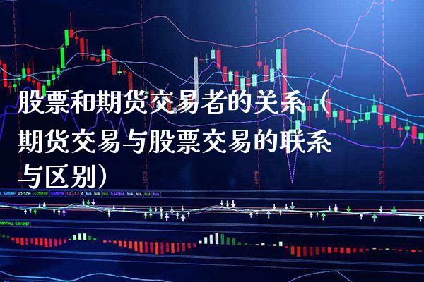 股票和期货交易者的关系（期货交易与股票交易的联系与区别） (https://www.njaxzs.com/) 期货直播间 第1张