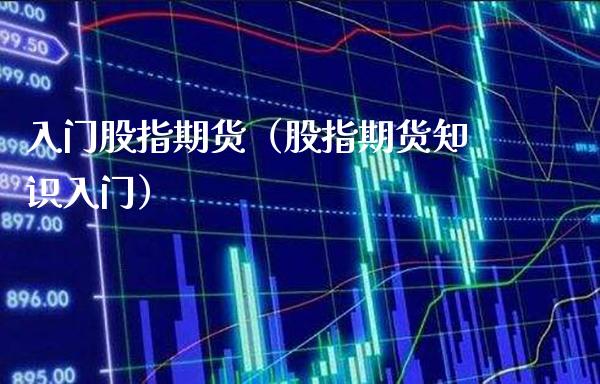 入门股指期货（股指期货知识入门） (https://www.njaxzs.com/) 期货直播间 第1张