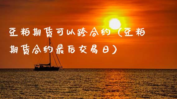 豆粕期货可以跨合约（豆粕期货合约最后交易日） (https://www.njaxzs.com/) 黄金期货 第1张