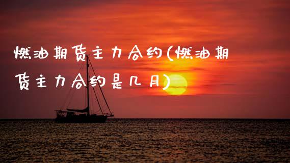 燃油期货主力合约(燃油期货主力合约是几月) (https://www.njaxzs.com/) 期货行情 第1张