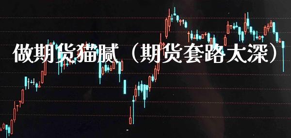 做期货猫腻（期货套路太深） (https://www.njaxzs.com/) 期货直播间 第1张