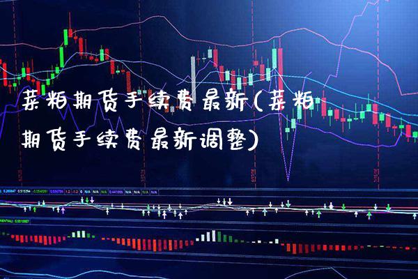 菜粕期货手续费最新(菜粕期货手续费最新调整) (https://www.njaxzs.com/) 期货直播间 第1张