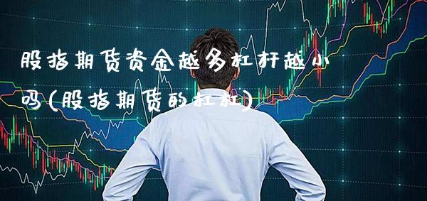 股指期货资金越多杠杆越小吗(股指期货的杠杠) (https://www.njaxzs.com/) 期货直播间 第1张