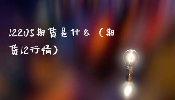l2205期货是什么（期货l2行情） (https://www.njaxzs.com/) 期货行情 第1张