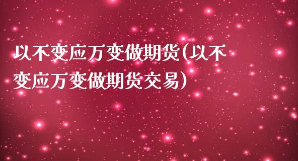 以不变应万变做期货(以不变应万变做期货交易) (https://www.njaxzs.com/) 期货行情 第1张