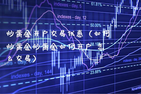 炒黄金开户交易优惠（如何炒黄金炒黄金如何开户 怎么交易） (https://www.njaxzs.com/) 期货直播间 第1张