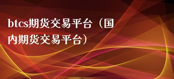 btcs期货交易平台（国内期货交易平台） (https://www.njaxzs.com/) 期货直播间 第1张