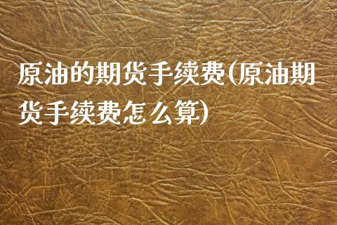 原油的期货手续费(原油期货手续费怎么算) (https://www.njaxzs.com/) 期货行情 第1张