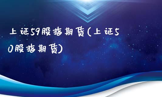 上证59股指期货(上证50股指期货) (https://www.njaxzs.com/) 期货直播间 第1张