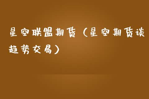 星空联盟期货（星空期货谈趋势交易） (https://www.njaxzs.com/) 期货开户 第1张