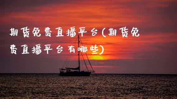 期货免费直播平台(期货免费直播平台有哪些) (https://www.njaxzs.com/) 期货直播间 第1张