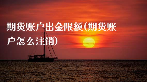 期货账户出金限额(期货账户怎么注销) (https://www.njaxzs.com/) 期货投资 第1张