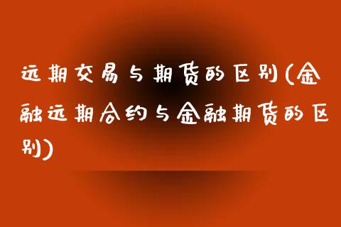 远期交易与期货的区别(金融远期合约与金融期货的区别) (https://www.njaxzs.com/) 期货行情 第1张