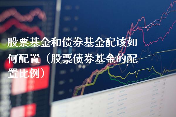 股票基金和债券基金配该如何配置（股票债券基金的配置比例） (https://www.njaxzs.com/) 期货直播间 第1张
