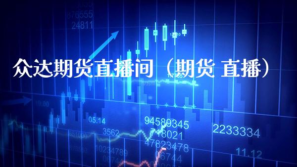 众达期货直播间（期货 直播） (https://www.njaxzs.com/) 期货直播间 第1张