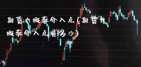 期货大概率介入点(期货大概率介入点是多少) (https://www.njaxzs.com/) 期货投资 第1张