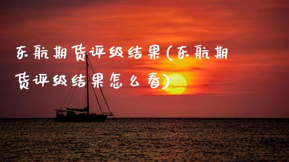 东航期货评级结果(东航期货评级结果怎么看) (https://www.njaxzs.com/) 期货行情 第1张