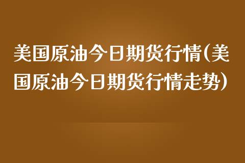 美国原油今日期货行情(美国原油今日期货行情走势) (https://www.njaxzs.com/) 期货行情 第1张