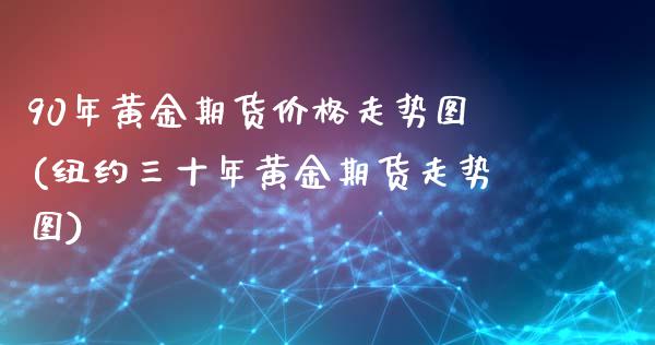 90年黄金期货价格走势图(纽约三十年黄金期货走势图) (https://www.njaxzs.com/) 期货直播间 第1张