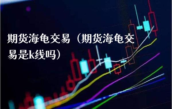 期货海龟交易（期货海龟交易是k线吗） (https://www.njaxzs.com/) 期货行情 第1张