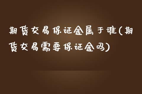期货交易保证金属于谁(期货交易需要保证金吗) (https://www.njaxzs.com/) 黄金期货 第1张