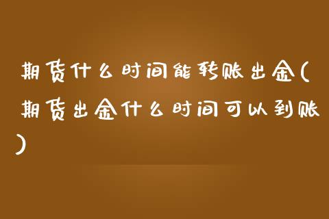 期货什么时间能转账出金(期货出金什么时间可以到账) (https://www.njaxzs.com/) 内盘期货 第1张