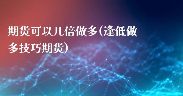 期货可以几倍做多(逢低做多技巧期货) (https://www.njaxzs.com/) 期货行情 第1张