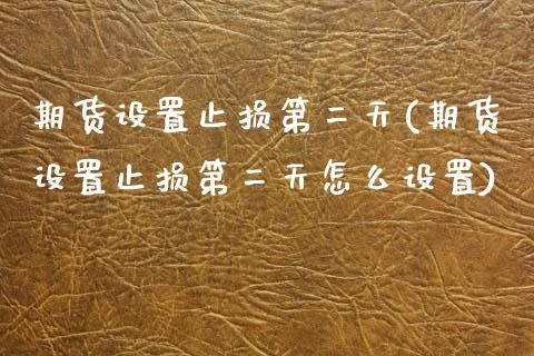 期货设置止损第二天(期货设置止损第二天怎么设置) (https://www.njaxzs.com/) 期货开户 第1张