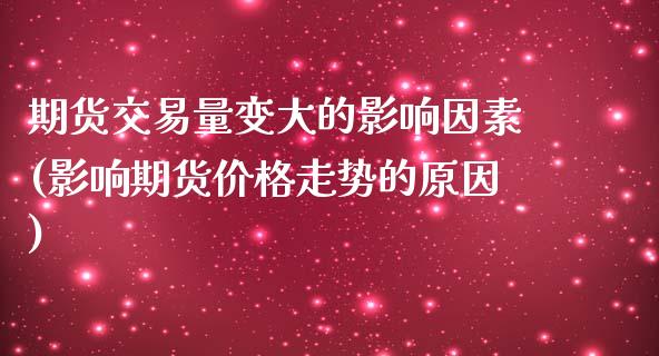 期货交易量变大的影响因素(影响期货价格走势的原因) (https://www.njaxzs.com/) 期货直播间 第1张