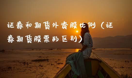 证券和期货外资股比例（证券期货股票的区别） (https://www.njaxzs.com/) 期货直播间 第1张