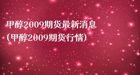 甲醇2009期货最新消息(甲醇2009期货行情) (https://www.njaxzs.com/) 黄金期货 第1张