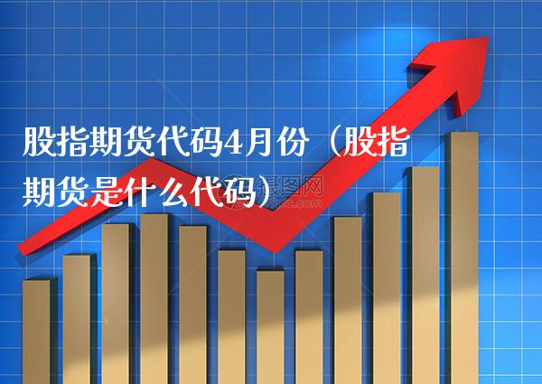 股指期货代码4月份（股指期货是什么代码） (https://www.njaxzs.com/) 期货行情 第1张