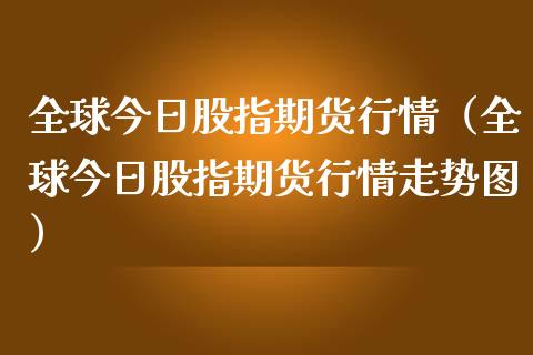 全球今日股指期货行情（全球今日股指期货行情走势图） (https://www.njaxzs.com/) 期货行情 第1张