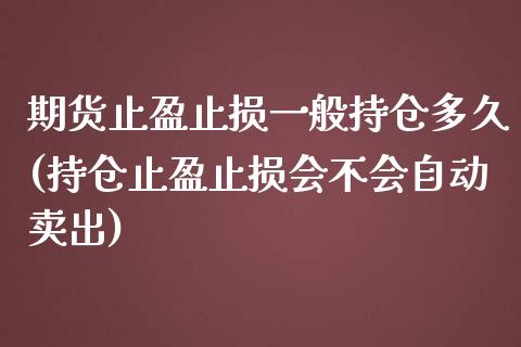 期货止盈止损一般持仓多久(持仓止盈止损会不会自动卖出) (https://www.njaxzs.com/) 内盘期货 第1张