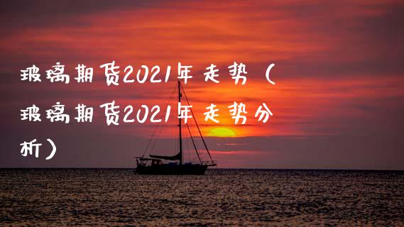 玻璃期货2021年走势（玻璃期货2021年走势分析） (https://www.njaxzs.com/) 内盘期货 第1张