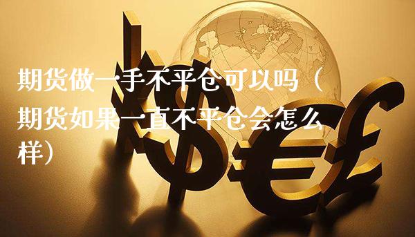 期货做一手不平仓可以吗（期货如果一直不平仓会怎么样） (https://www.njaxzs.com/) 期货直播间 第1张