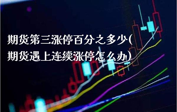 期货第三涨停百分之多少(期货遇上连续涨停怎么办) (https://www.njaxzs.com/) 黄金期货 第1张
