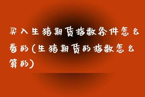 买入生猪期货指数条件怎么看的(生猪期货的指数怎么算的) (https://www.njaxzs.com/) 期货投资 第1张