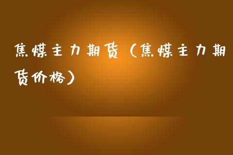 焦煤主力期货（焦煤主力期货） (https://www.njaxzs.com/) 期货行情 第1张