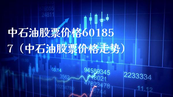 中石油股票601857（中石油股票走势） (https://www.njaxzs.com/) 期货直播间 第1张