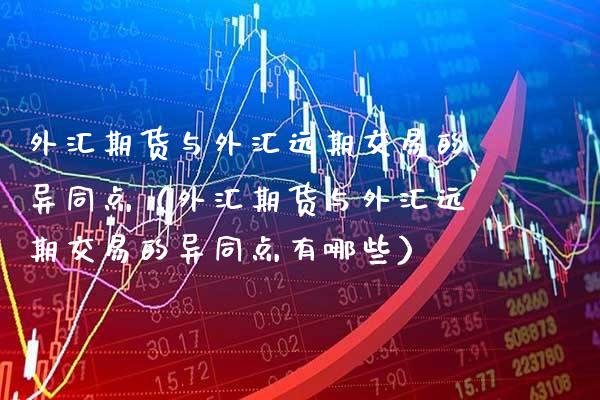 外汇期货与外汇远期交易的异同点（外汇期货与外汇远期交易的异同点有哪些） (https://www.njaxzs.com/) 期货行情 第1张