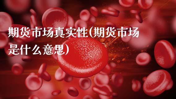 期货市场真实性(期货市场是什么意思) (https://www.njaxzs.com/) 内盘期货 第1张