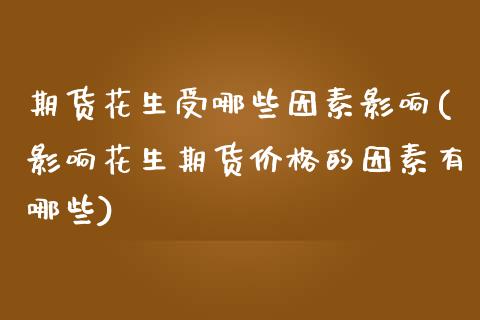 期货花生受哪些因素影响(影响花生期货价格的因素有哪些) (https://www.njaxzs.com/) 期货行情 第1张