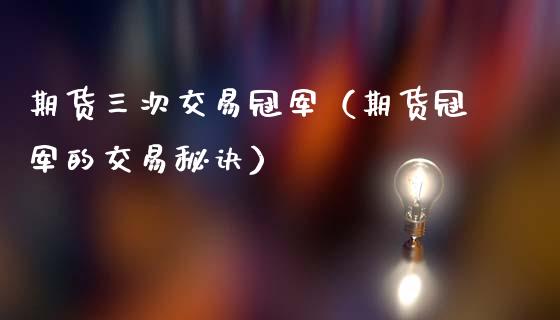 期货三次交易冠军（期货冠军的交易秘诀） (https://www.njaxzs.com/) 期货直播间 第1张