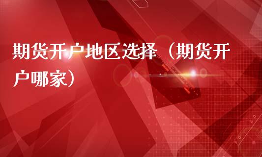 期货开户地区选择（期货开户哪家） (https://www.njaxzs.com/) 黄金期货 第1张