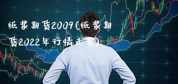 纸浆期货2009(纸浆期货2022年行情走势) 内盘期货 第1张-爱新财经 纸浆期货2009(纸浆期货2022年行情走势) (https://www.njaxzs.com/) 内盘期货 第1张