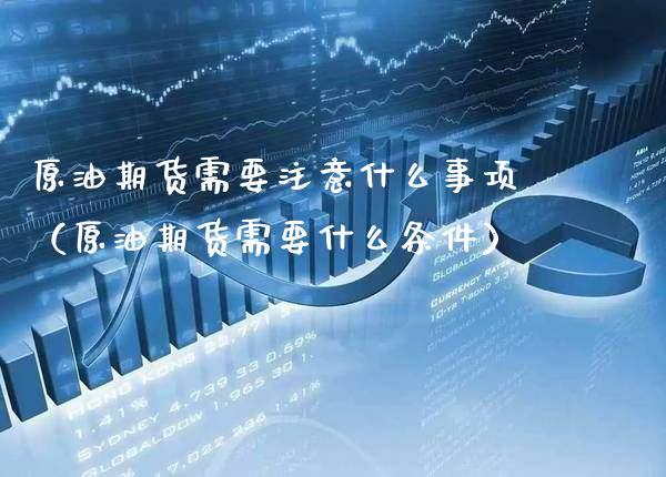 原油期货需要注意什么事项（原油期货需要什么条件） (https://www.njaxzs.com/) 期货开户 第1张