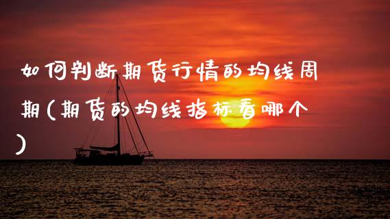 如何判断期货行情的均线周期(期货的均线指标看哪个) (https://www.njaxzs.com/) 期货投资 第1张