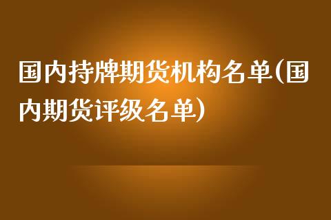 国内持牌期货机构名单(国内期货评级名单) (https://www.njaxzs.com/) 原油期货 第1张